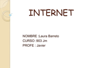 INTERNET

NOMBRE :Laura Barreto
CURSO :903 Jm
PROFE : Javier
 