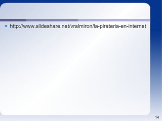 http://www.slideshare.net/vralmiron/la-pirateria-en-internet




                                                               14
 