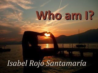 Who am I?


Isabel Rojo Santamaría
 