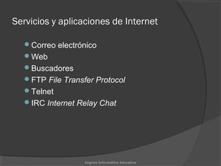 Servicios y aplicaciones de Internet
Correo electrónico
Web
Buscadores
FTP File Transfer Protocol
Telnet
IRC Internet Relay Chat
Cognos Informática Educativa
 
