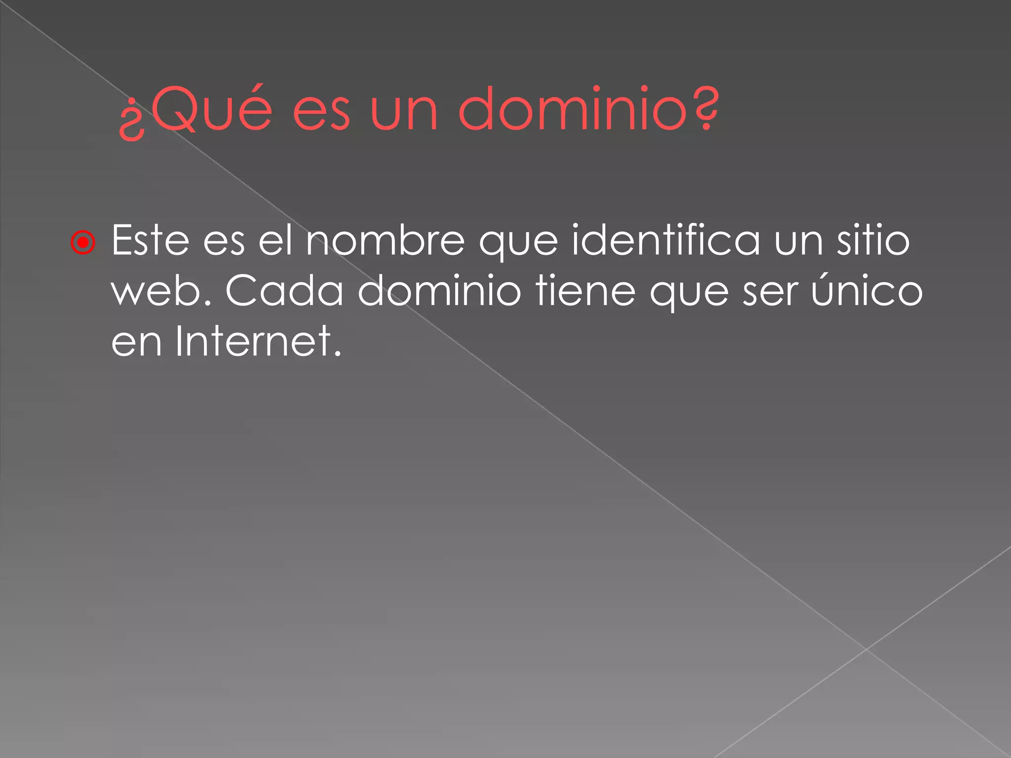 ¿Qué es un dominio?
 Este es el nombre que identifica un sitio
web. Cada dominio tiene que ser único
en Internet.
 