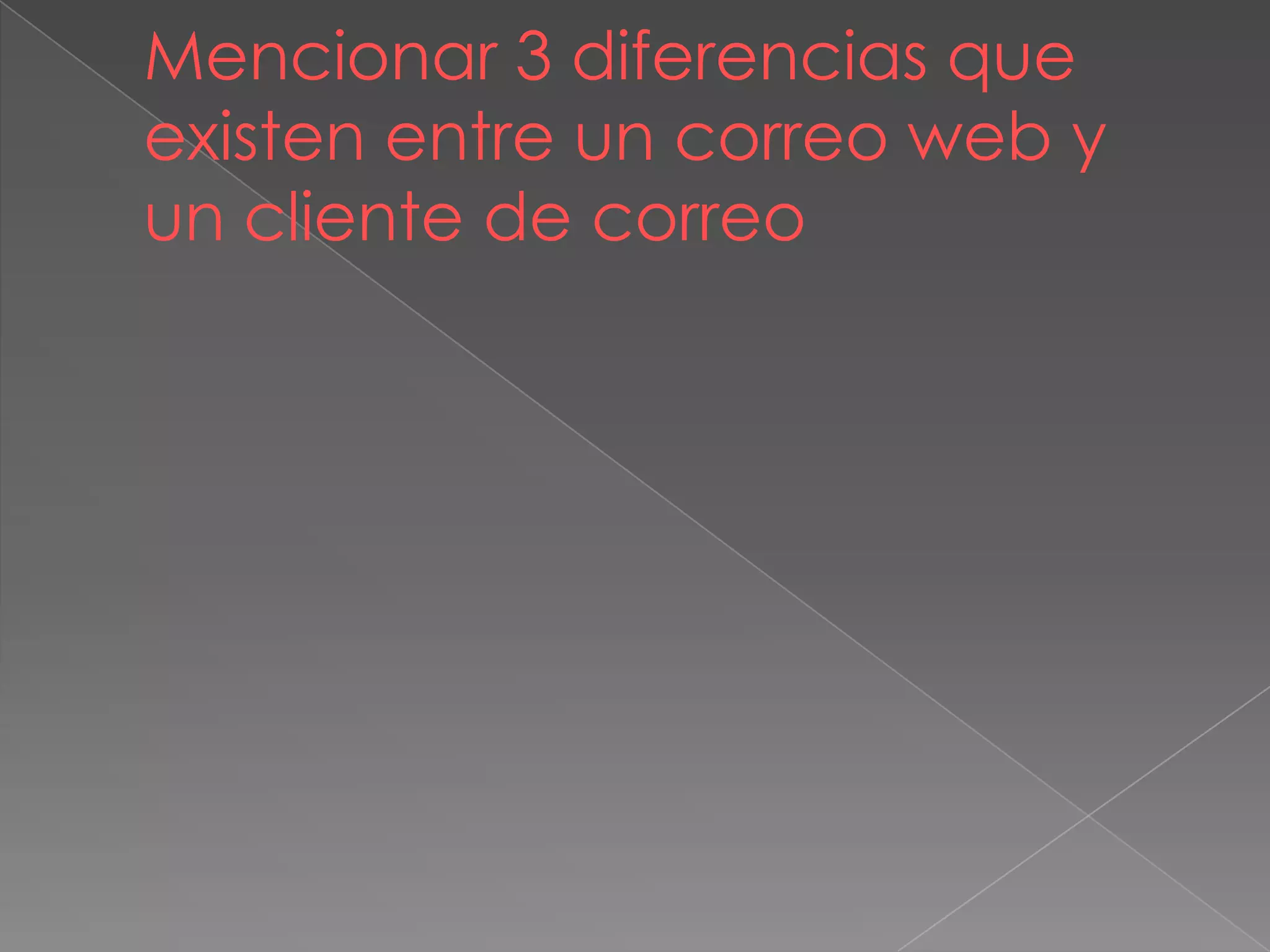 Mencionar 3 diferencias que
existen entre un correo web y
un cliente de correo
 