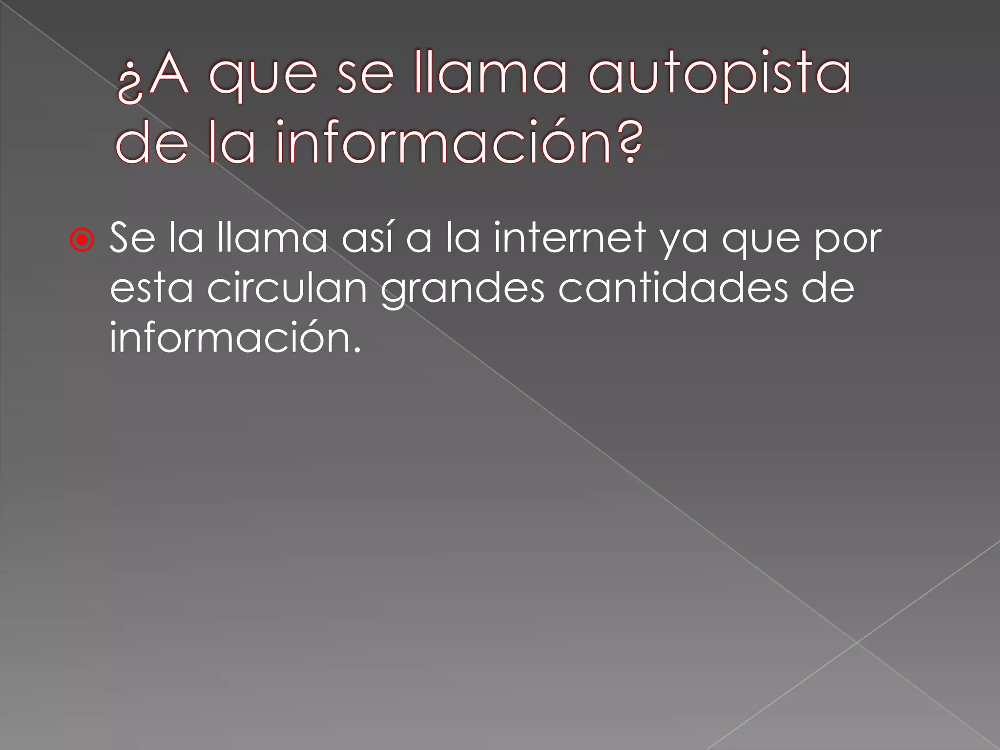  Se la llama así a la internet ya que por
esta circulan grandes cantidades de
información.
 