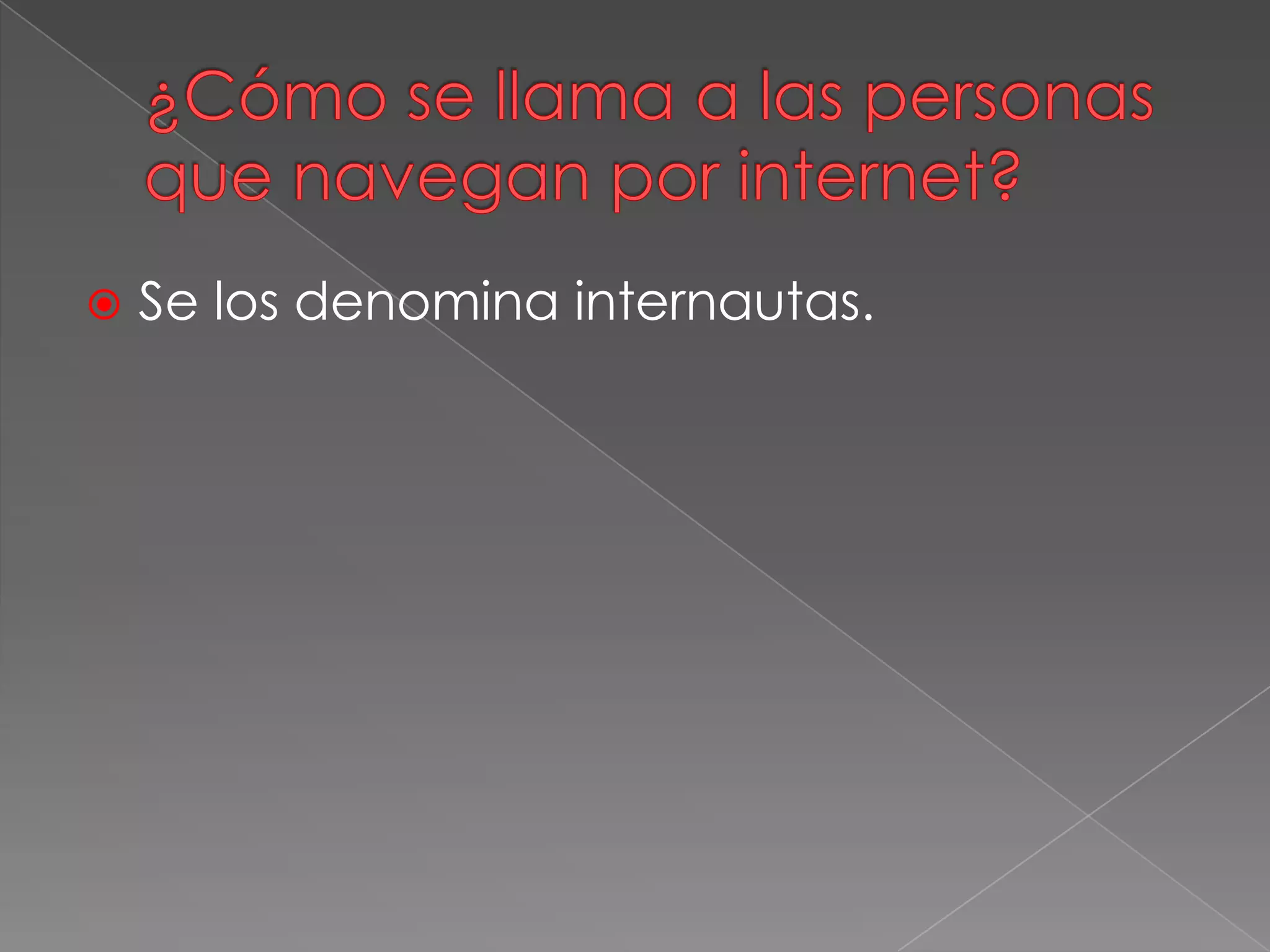  Se los denomina internautas.
 