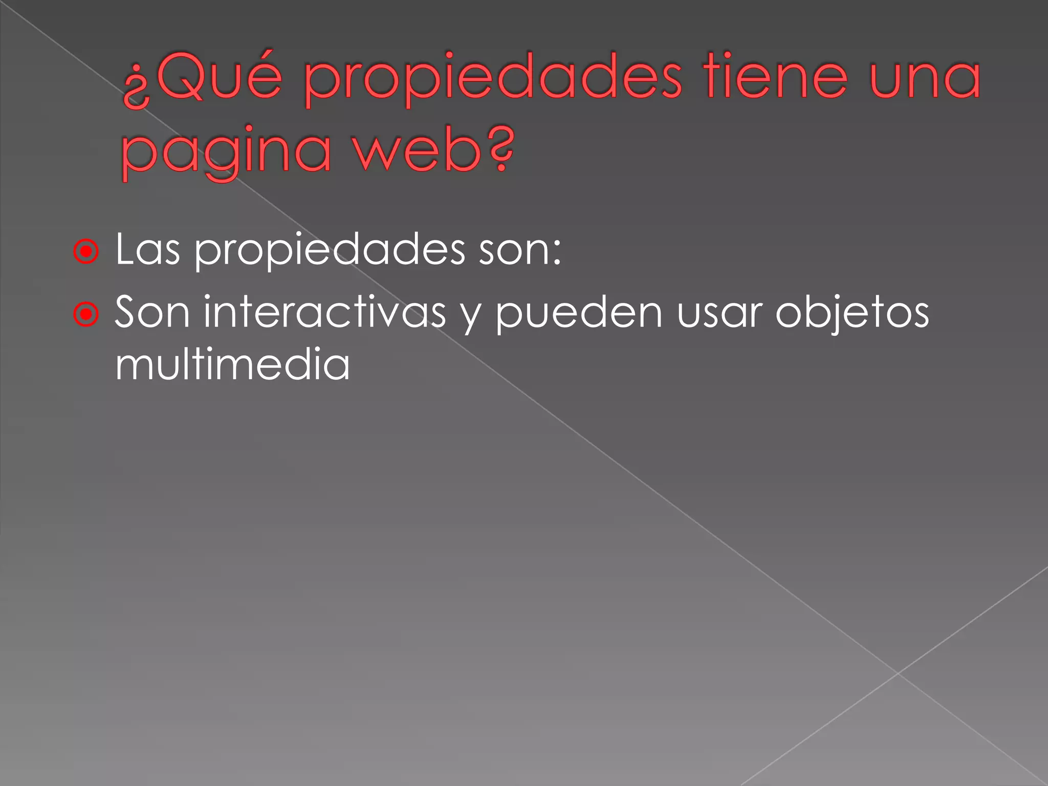  Las propiedades son:
 Son interactivas y pueden usar objetos
multimedia
 