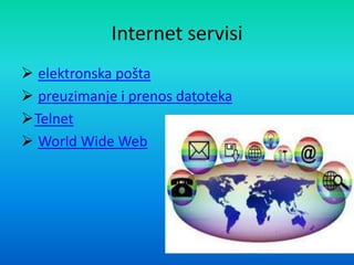 Internet servisi
 elektronska pošta
 preuzimanje i prenos datoteka
Telnet
 World Wide Web
 