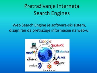 Pretraživanje Interneta
Search Engines
Web Search Engine je software-ski sistem,
dizajniran da pretražuje informacije na web-u.
 