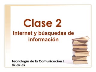 Clase 2
Tecnología de la Comunicación I
09-09-09
Internet y búsquedas de
información
 