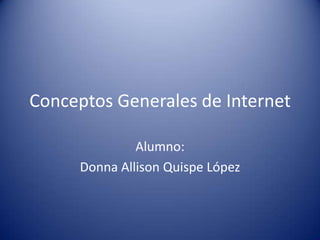 Conceptos Generales de Internet
Alumno:
Donna Allison Quispe López
 