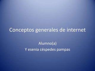 Conceptos generales de internet
Alumno(a)
Y esenia céspedes pampas
 