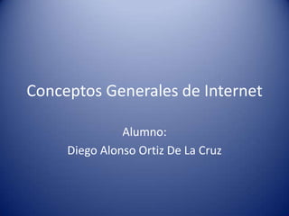 Conceptos Generales de Internet
Alumno:
Diego Alonso Ortiz De La Cruz
 