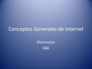 Conceptos Generales de Internet
Alumno(a):
666
 