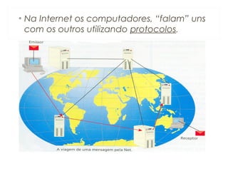 • Na Internet os computadores, “falam” uns
com os outros utilizando protocolos.
 