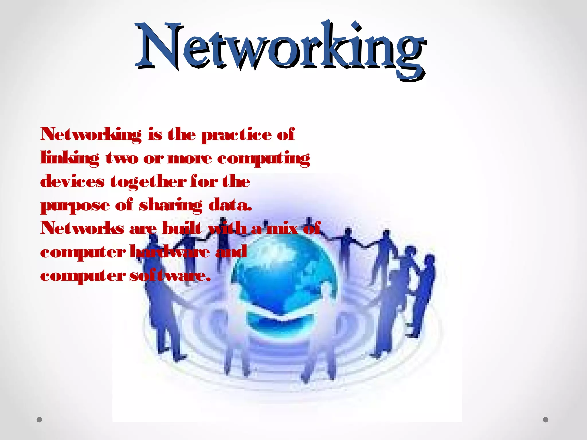 NetworkingNetworking
Networking is the practice of
linking two ormore computing
devices togetherforthe
purpose of sharing data.
Networks are built with a mix of
computerhardware and
computersoftware.
 