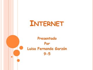 INTERNET
Presentado
Por
Luisa Fernanda Garzón
9-5
 