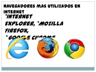 Navegadores mas Utilizados en
Internet
*Internet
Explorer, *Mozilla
Firefox,
*Google Chrome
 