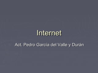 InternetInternet
Act. Pedro García del Valle y DuránAct. Pedro García del Valle y Durán
 