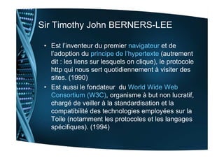 Sir Timothy John BERNERS-LEE
• Est l’inventeur du premier navigateur et de
l’adoption du principe de l’hypertexte (autreme...
