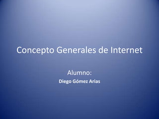 Concepto Generales de Internet
Alumno:
Diego Gómez Arias
 