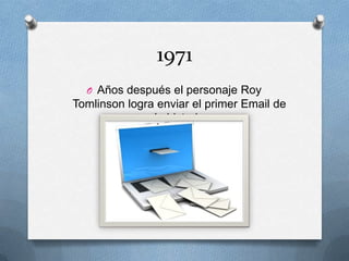 1971
O Años después el personaje Roy
Tomlinson logra enviar el primer Email de
la historia