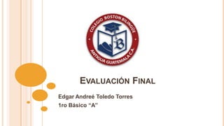 EVALUACIÓN FINAL
Edgar Andreé Toledo Torres
1ro Básico “A”
 