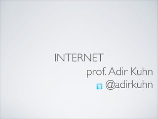INTERNET
prof. Adir Kuhn	

@adirkuhn

 