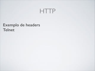 HTTP
Exemplo de headers
Telnet	


 