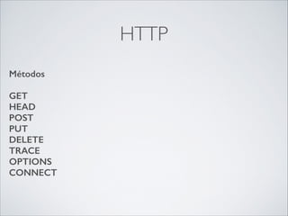 HTTP
Métodos
!

GET
HEAD
POST	

PUT 
DELETE
TRACE
OPTIONS
CONNECT

 