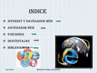 INDICE
 INTERNET Y NAVEGADOR WEB
 NAVEGADOR WEB
 FUNCIONES
 DESVENTAJAS

 BIBLIOGRAFIA

02/11/2013

MENESES PEREZ LEONARDO

1

 