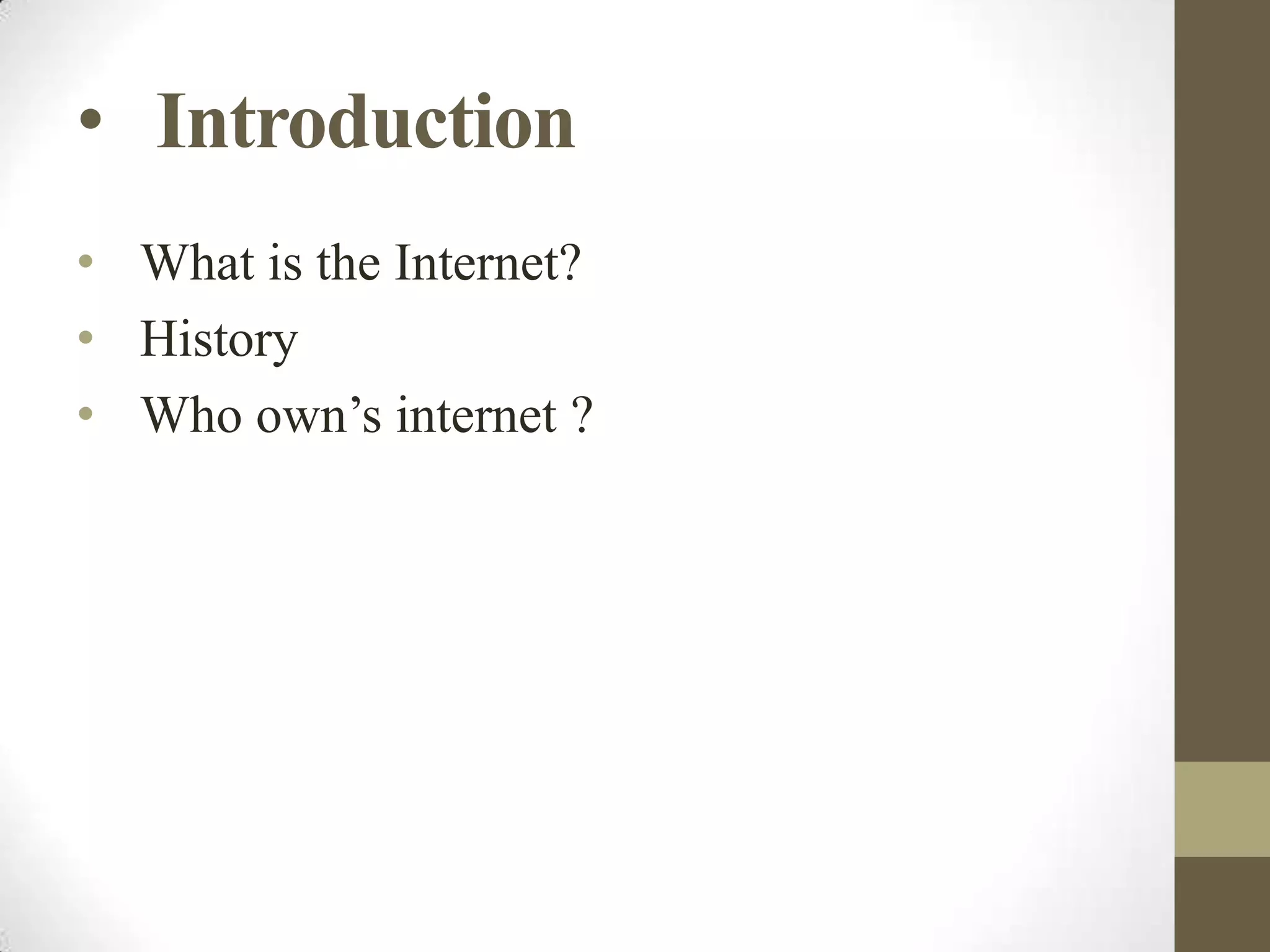 • Introduction
• What is the Internet?
• History
• Who own’s internet ?

 