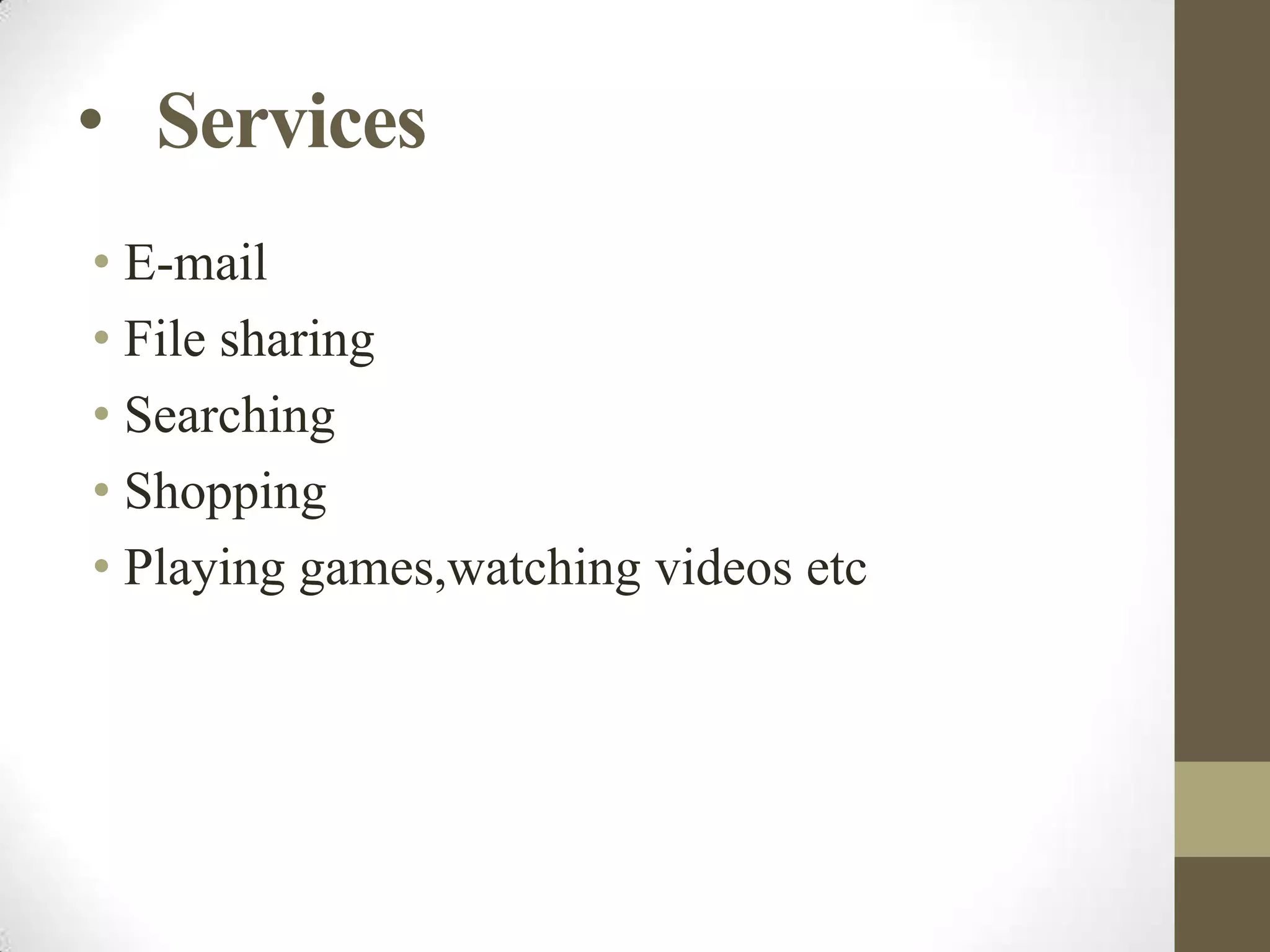• Services
• E-mail
• File sharing
• Searching
• Shopping
• Playing games,watching videos etc

 