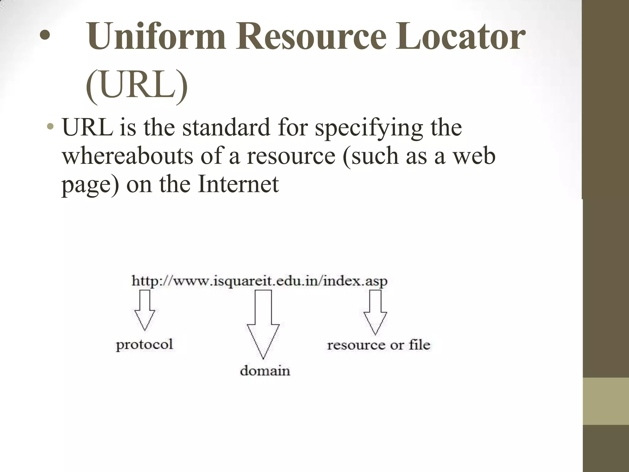 • Uniform Resource Locator
(URL)
• URL is the standard for specifying the
whereabouts of a resource (such as a web
page) on the Internet

 