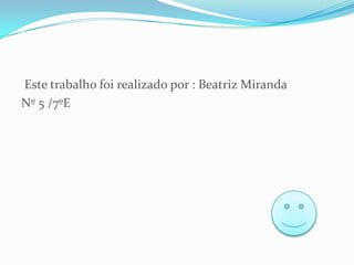 Este trabalho foi realizado por : Beatriz Miranda
Nº 5 /7ºE

 
