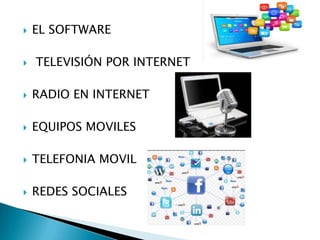 



EL SOFTWARE

TELEVISIÓN POR INTERNET



RADIO EN INTERNET



EQUIPOS MOVILES



TELEFONIA MOVIL



REDES SOCIALES

 