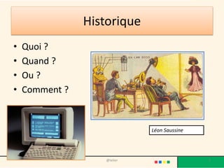 Historique
• Quoi ?
• Quand ?
• Ou ?
• Comment ?
@telier 2
Léon Saussine
 
