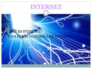 INTERNET

¿QUÉ ES INTERNET?
EVOLUCIÓN HISTÓRICA DE INTERNET

 