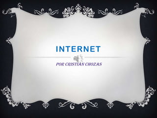 INTERNET
Por Cristian Chozas

 