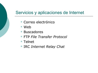 Servicios y aplicaciones de Internet
 Correo

electrónico

 Web
 Buscadores
 FTP

File Transfer Protocol
 Telnet
 IRC Internet Relay Chat

 