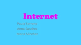 Internet
Paula Serrano
Anna Sanchez
Maria Sánchez

 