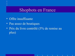 Shopbots en France
• Offre insuffisante
• Pas assez de boutiques
• Prix du livre contrôlé (5% de remise au
plus)

 