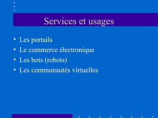 Services et usages
•
•
•
•

Les portails
Le commerce électronique
Les bots (robots)
Les communautés virtuelles

 