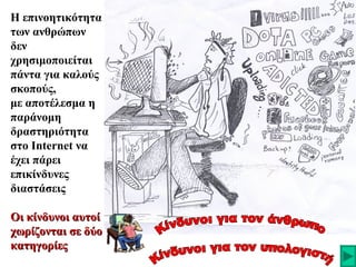 H επινοητικότητα
των ανθρώπων
δεν
χρησιμοποιείται
πάντα για καλούς
σκοπούς,
με αποτέλεσμα η
παράνομη
δραστηριότητα
στο Internet να
έχει πάρει
επικίνδυνες
διαστάσεις
Oι κίνδυνοι αυτοί
χωρίζονται σε δύο
κατηγορίες

 