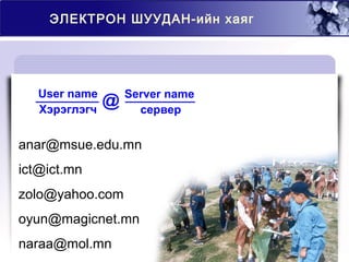 @User name
Хэрэглэгч
Server name
сервер
ЭЛЕКТРОН ШУУДАН-ийн хаяг
anar@msue.edu.mn
ict@ict.mn
zolo@yahoo.com
oyun@magicnet.mn
naraa@mol.mn
 