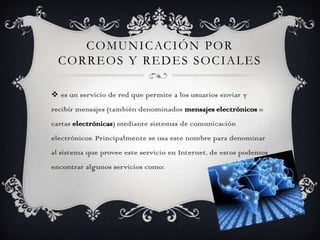 COMUNICACIÓN POR
CORREOS Y REDES SOCIALES
 es un servicio de red que permite a los usuarios enviar y
recibir mensajes (ta...