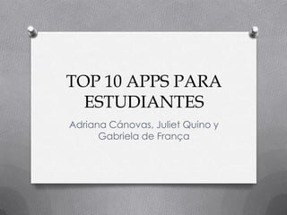 TOP 10 APPS PARA
ESTUDIANTES
Adriana Cánovas, Juliet Quino y
Gabriela de França
 
