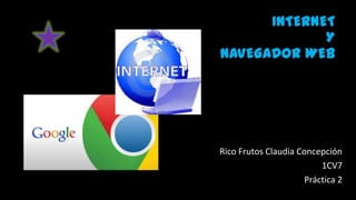 INTERNET
Y
NAVEGADOR WEB
Rico Frutos Claudia Concepción
1CV7
Práctica 2
 