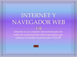Internet es un conjunto descentralizado de
redes de comunicación interconectadas que
utilizan la familia de protocolos TCP/IP
 