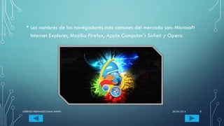 • Los nombres de los navegadores más comunes del mercado son: Microsoft
Internet Explorer, Mozilla Firefox, Apple Computer's Safari y Opera.
28/04/2014LORENZO HERNANDEZ DIANA SARAHI 8
 