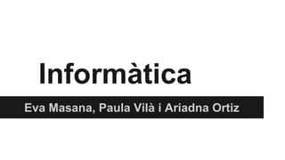 Informàtica
Eva Masana, Paula Vilà i Ariadna Ortiz
 