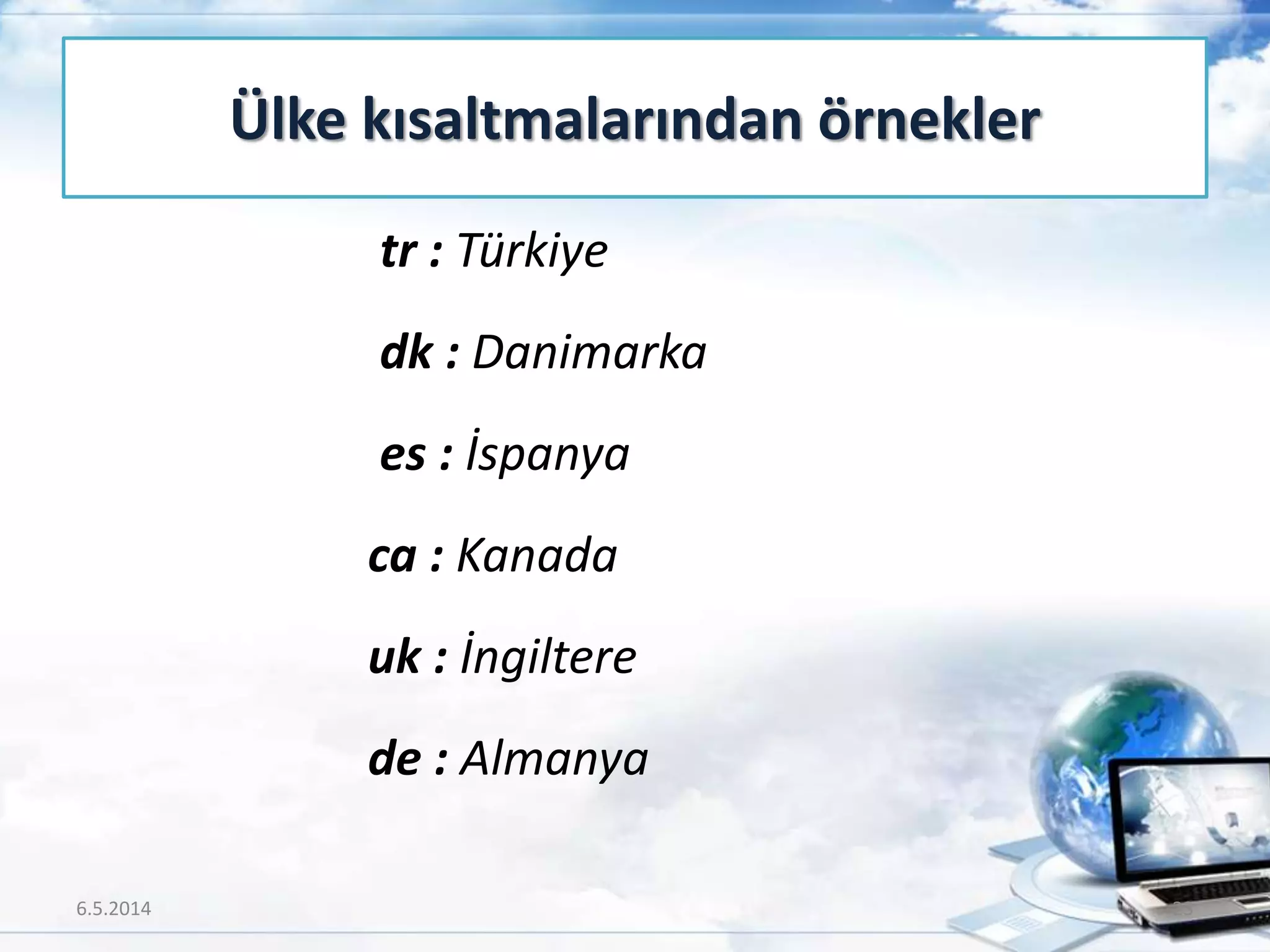tr : Türkiye
dk : Danimarka
es : İspanya
ca : Kanada
uk : İngiltere
de : Almanya
Ülke kısaltmalarından örnekler
6.5.2014 23
 